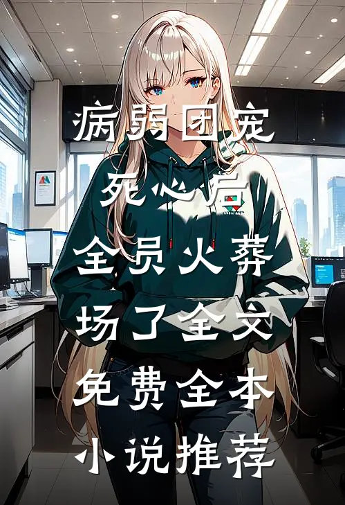 病弱团宠死心后,全员火葬场了全文免费全本小说推荐