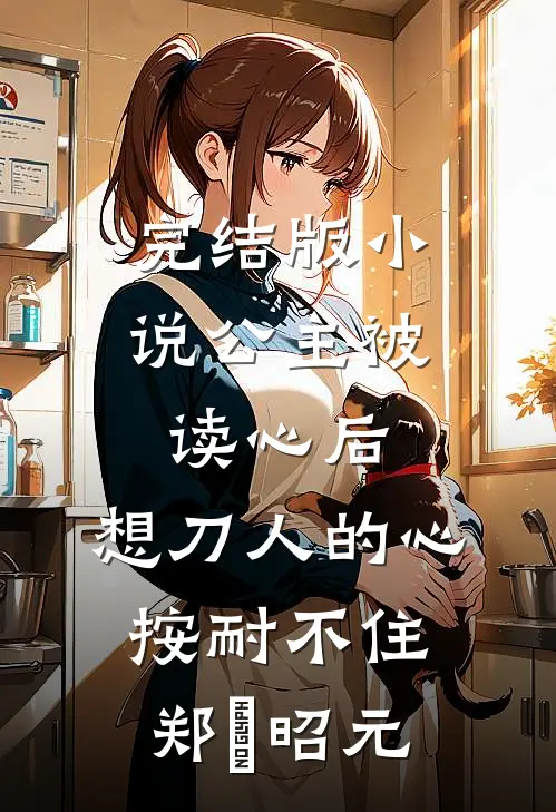 完结版小说公主被读心后，想刀人的心按耐不住郑珣昭元