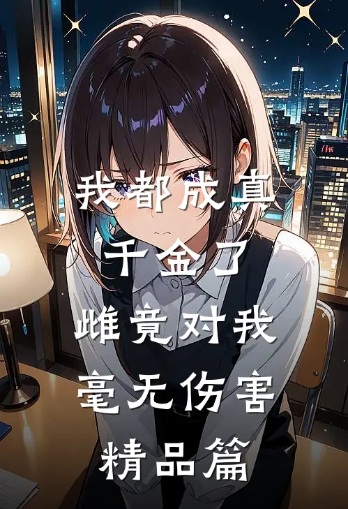 我都成真千金了，雌竟对我毫无伤害精品篇