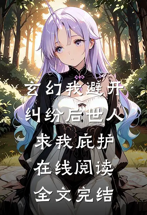 玄幻我避开纠纷后世人求我庇护在线阅读全文完结