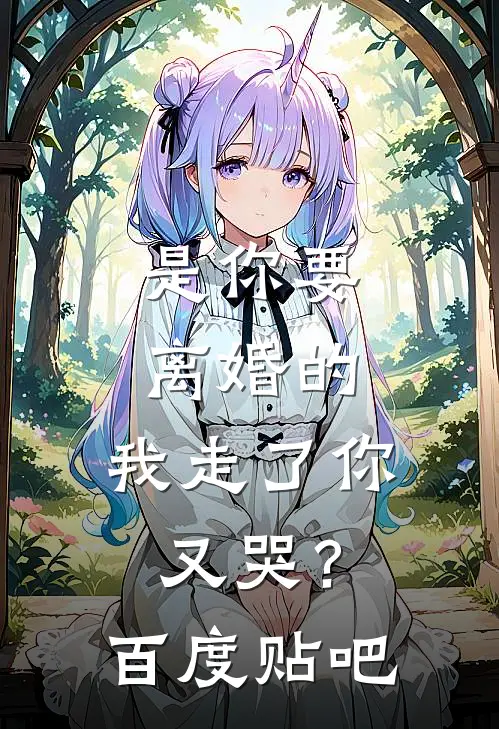 是你要离婚的，我走了你又哭？百度贴吧