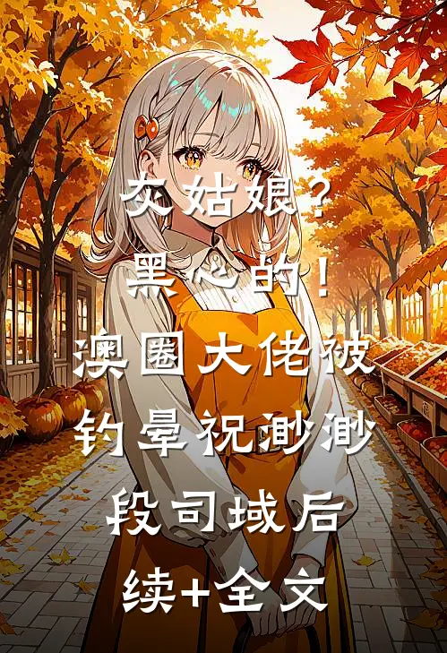 灰姑娘？黑心的！澳圈大佬被钓晕祝渺渺段司域后续+全文