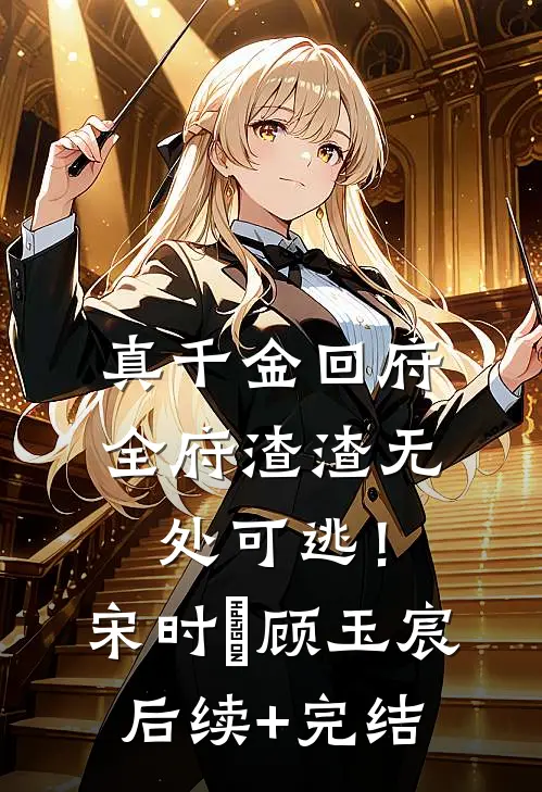 真千金回府，全府渣渣无处可逃！宋时玥顾玉宸后续+完结