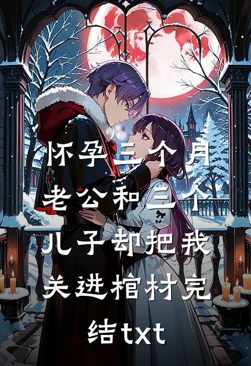 怀孕三个月，老公和三个儿子却把我关进棺材完结txt