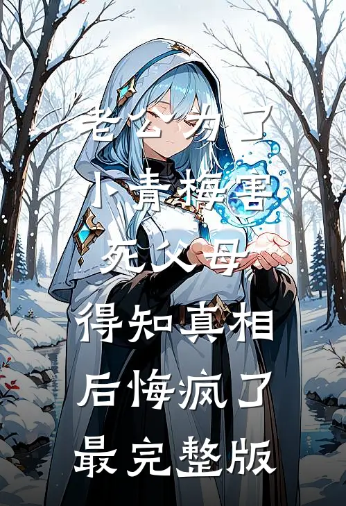 老公为了小青梅害死父母，得知真相后悔疯了最完整版