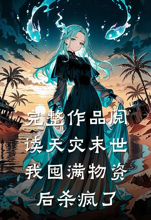 完整作品阅读天灾末世，我囤满物资后杀疯了