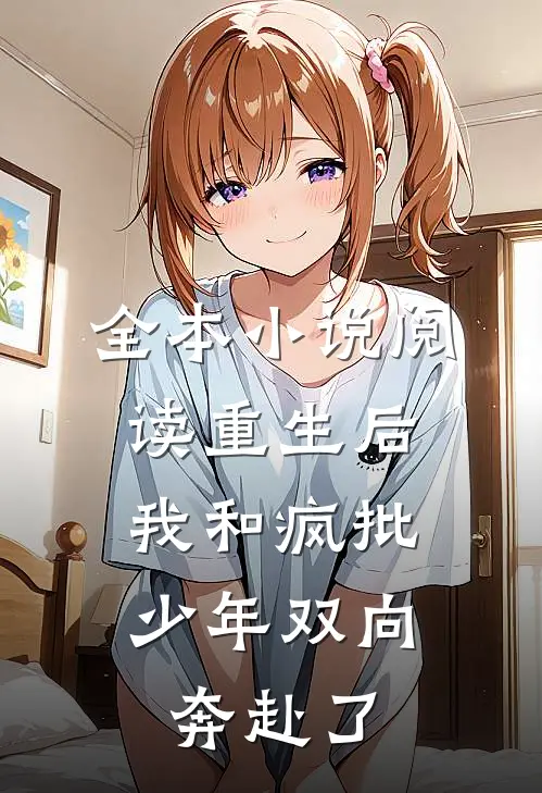全本小说阅读重生后，我和疯批少年双向奔赴了