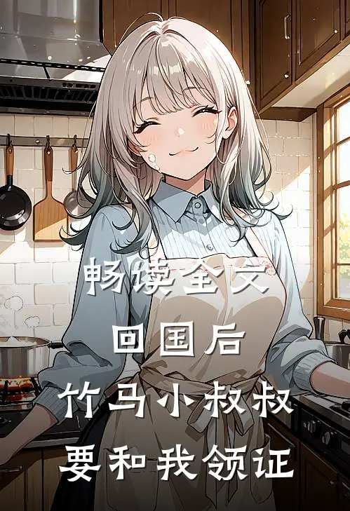 畅读全文回国后，竹马小叔叔要和我领证