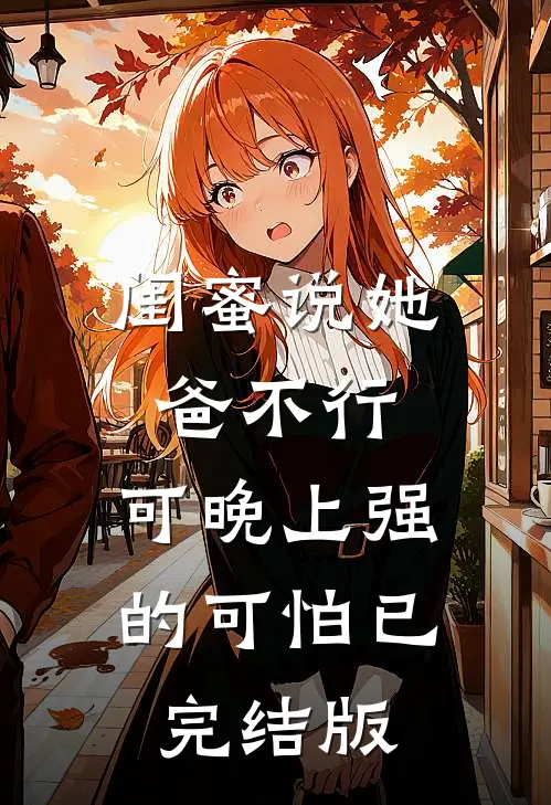 闺蜜说她爸不行，可晚上强的可怕已完结版