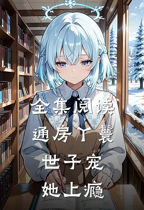 全集阅读通房丫鬟，世子宠她上瘾