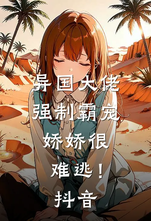 异国大佬强制霸宠，娇娇很难逃！抖音
