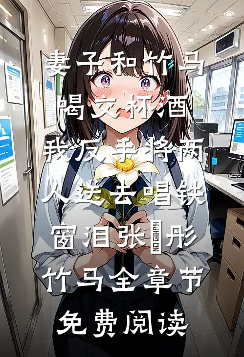 妻子和竹马喝交杯酒，我反手将两人送去唱铁窗泪张玥彤竹马全章节免费阅读