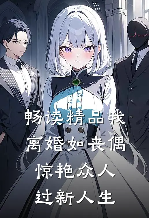 畅读精品我，离婚如丧偶，惊艳众人过新人生
