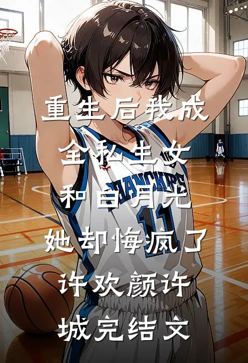 重生后我成全私生女和白月光，她却悔疯了许欢颜许城完结文