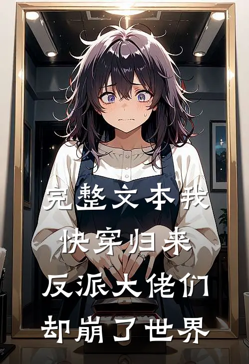 完整文本我快穿归来，反派大佬们却崩了世界