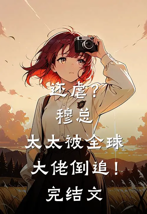还虐？穆总，太太被全球大佬倒追！完结文
