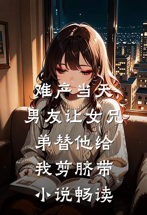 难产当天，男友让女兄弟替他给我剪脐带小说畅读