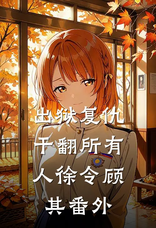出狱复仇，干翻所有人徐令顾其番外