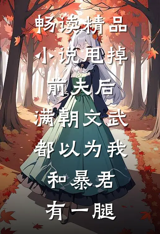畅读精品小说甩掉前夫后，满朝文武都以为我和暴君有一腿