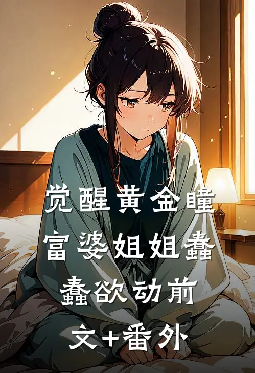 觉醒黄金瞳，富婆姐姐蠢蠢欲动前文+番外