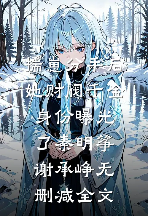 揣崽分手后，她财阀千金身份曝光了秦明筝谢承峥无删减全文