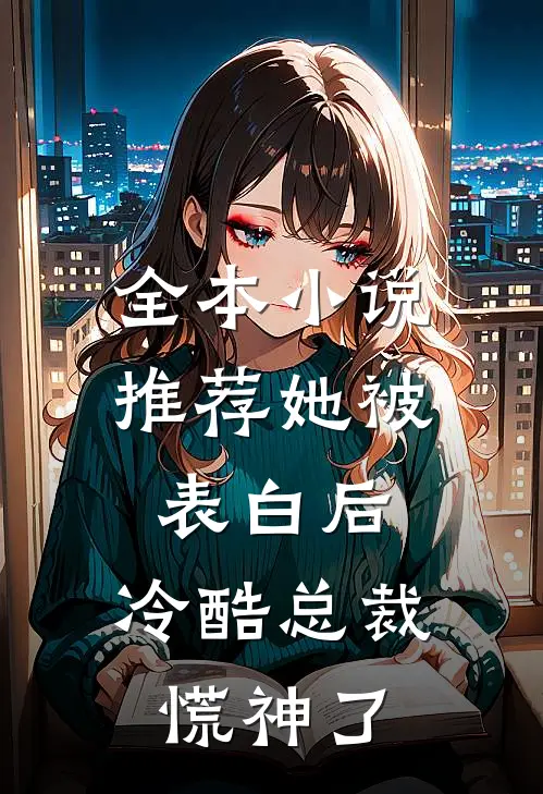 全本小说推荐她被表白后，冷酷总裁慌神了