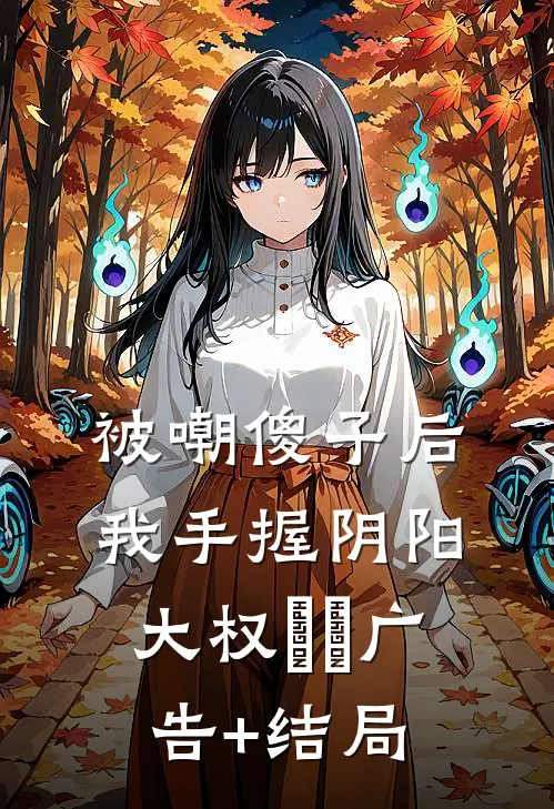 被嘲傻子后，我手握阴阳大权​​广告+结局