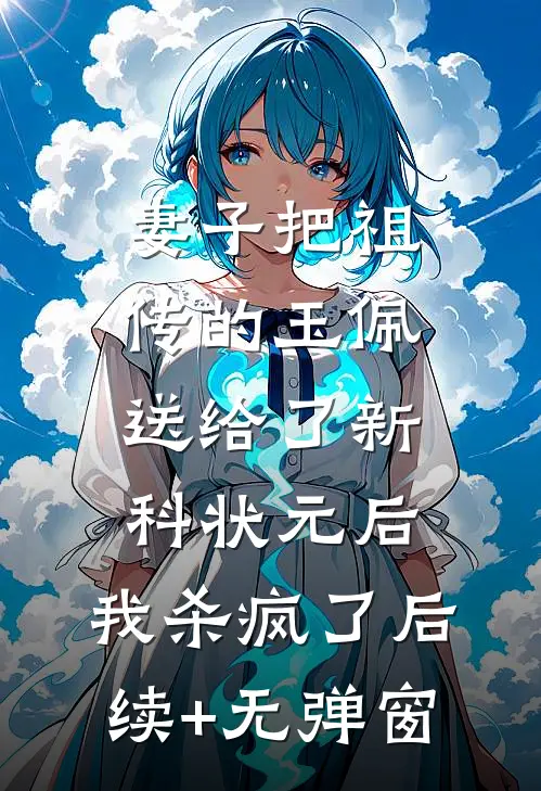 妻子把祖传的玉佩送给了新科状元后，我杀疯了后续+无弹窗
