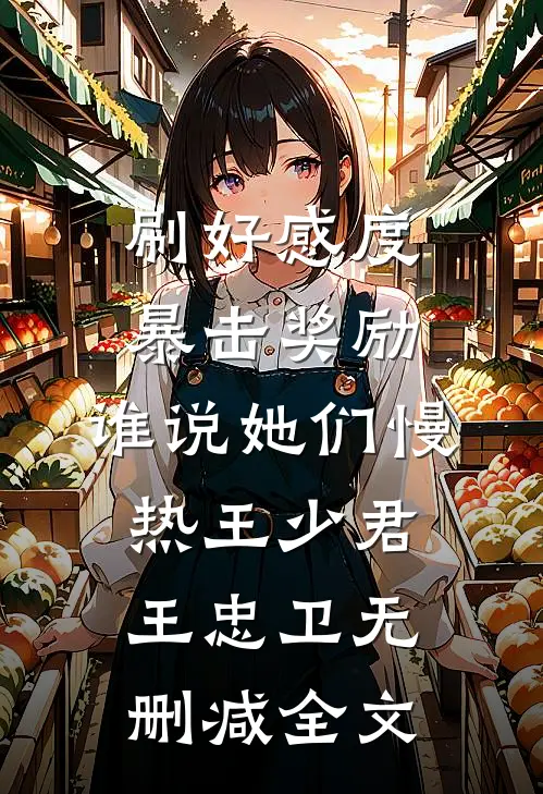 刷好感度暴击奖励，谁说她们慢热王少君王忠卫无删减全文