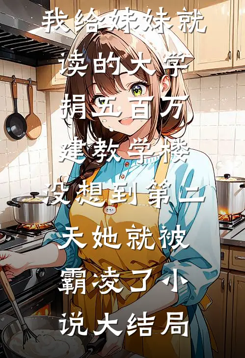 我给妹妹就读的大学捐五百万建教学楼，没想到第二天她就被霸凌了小说大结局