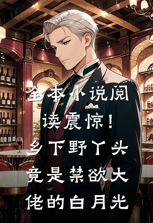 全本小说阅读震惊！乡下野丫头竟是禁欲大佬的白月光