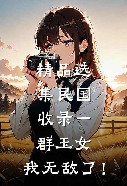 精品选集民国：收录一群玉女，我无敌了！
