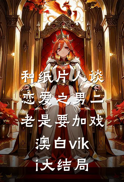 和纸片人谈恋爱之男二老是要加戏澳白viki大结局