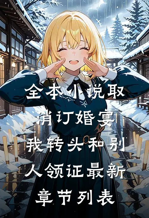 全本小说取消订婚宴，我转头和别人领证最新章节列表