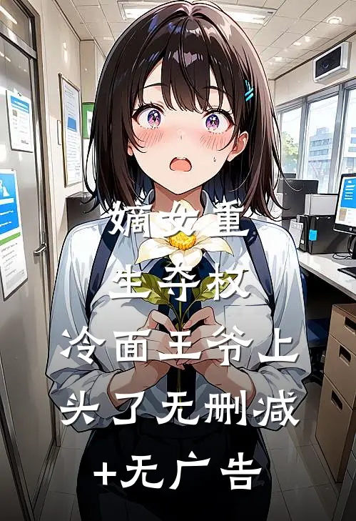 嫡女重生夺权，冷面王爷上头了无删减+无广告