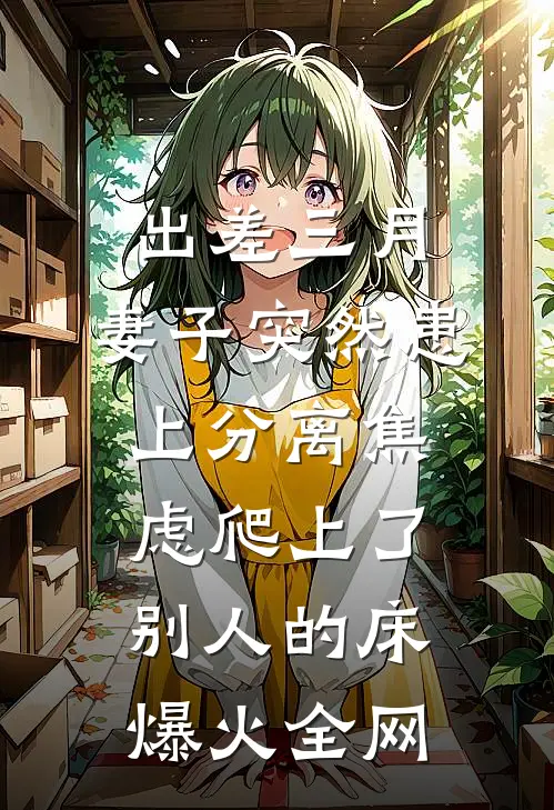 出差三月，妻子突然患上分离焦虑爬上了别人的床爆火全网
