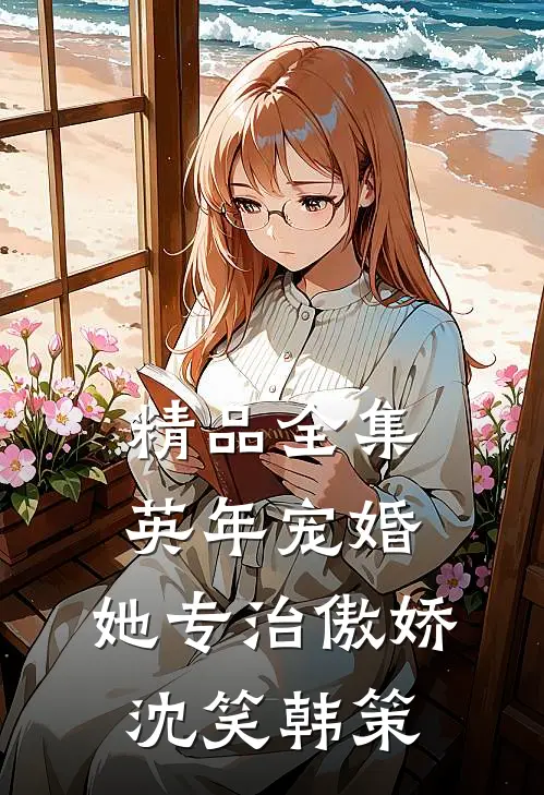 精品全集英年宠婚:她专治傲娇沈笑韩策