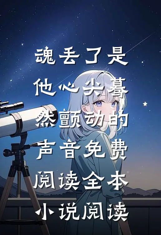 魂丢了是他心尖蓦然颤动的声音免费阅读全本小说阅读