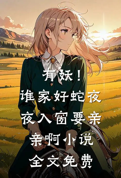 有妖！谁家好蛇夜夜入窗要亲亲啊小说全文免费