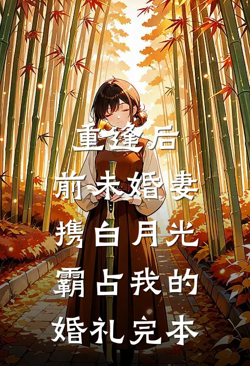 重逢后，前未婚妻携白月光霸占我的婚礼完本