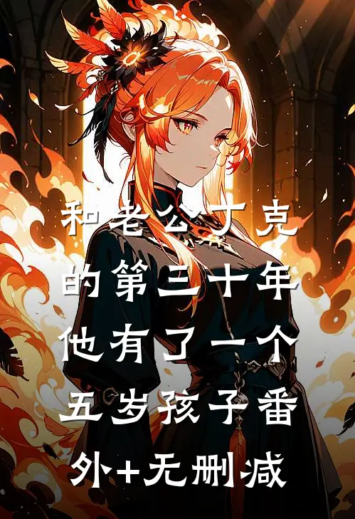 和老公丁克的第三十年，他有了一个五岁孩子番外+无删减