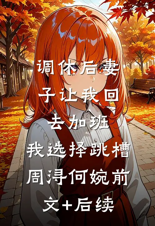 调休后妻子让我回去加班，我选择跳槽周浔何婉前文+后续