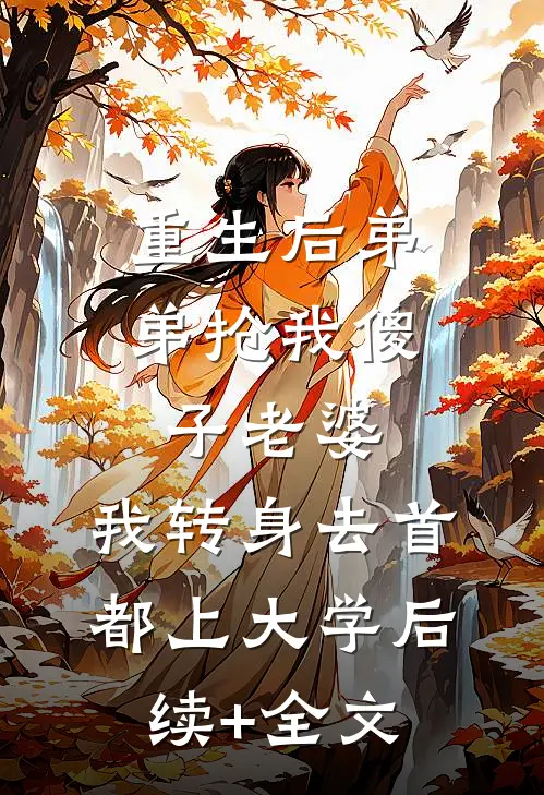重生后弟弟抢我傻子老婆，我转身去首都上大学后续+全文