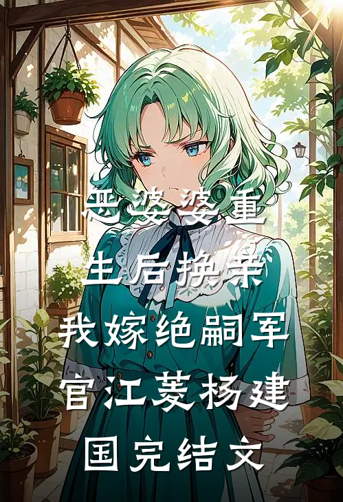 恶婆婆重生后换亲，我嫁绝嗣军官江菱杨建国完结文