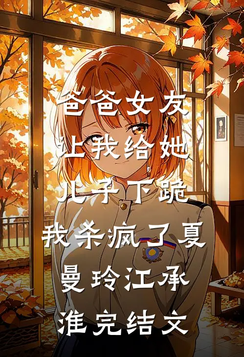爸爸女友让我给她儿子下跪，我杀疯了夏曼玲江承淮完结文