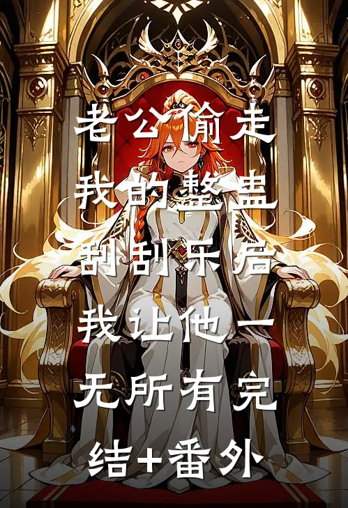 老公偷走我的整蛊刮刮乐后，我让他一无所有完结+番外
