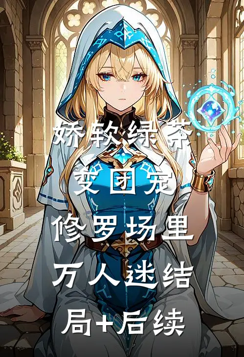 娇软绿茶变团宠，修罗场里万人迷结局+后续