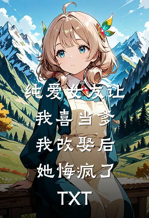 纯爱女友让我喜当爹，我改娶后她悔疯了TXT