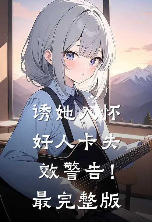 诱她入怀，好人卡失效警告！最完整版
