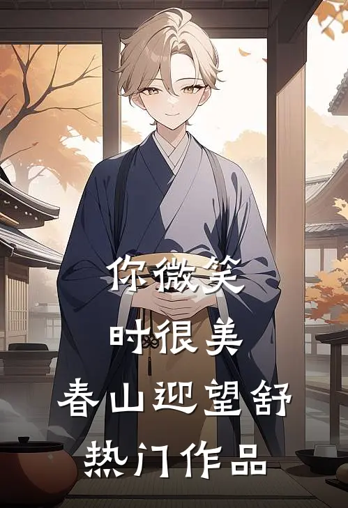 你微笑时很美：春山迎望舒热门作品